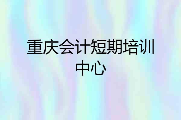 重庆会计短期培训中心