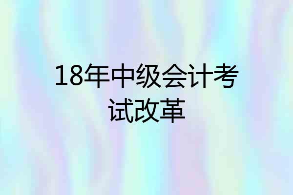 18年中级会计考试改革
