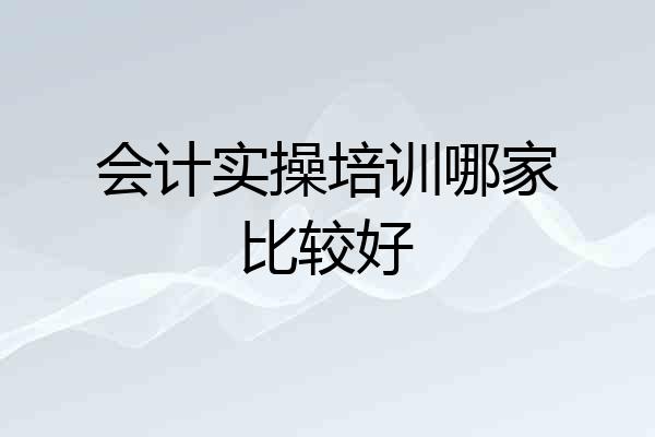 会计实操培训哪家比较好