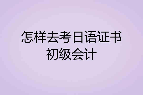 怎样去考日语证书初级会计