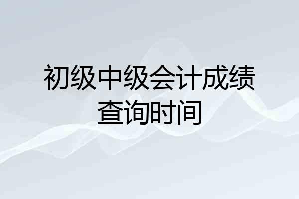 初级中级会计成绩查询时间