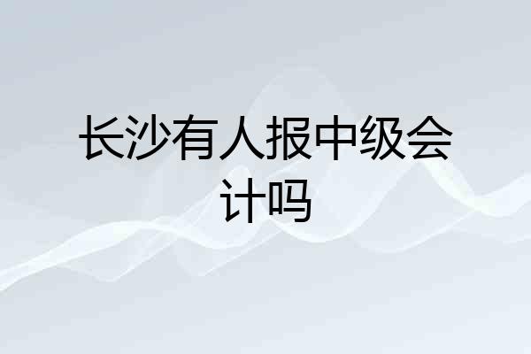 长沙有人报中级会计吗
