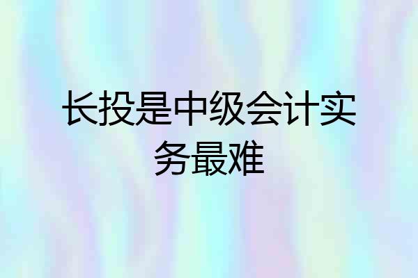 长投是中级会计实务最难