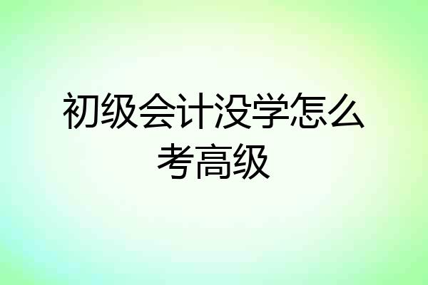 初级会计没学怎么考高级