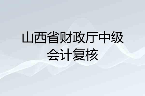 山西省财政厅中级会计复核
