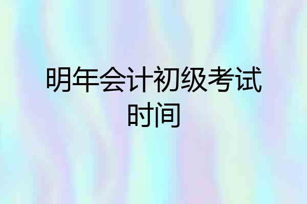 明年会计初级考试时间