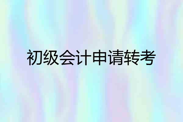 初级会计申请转考