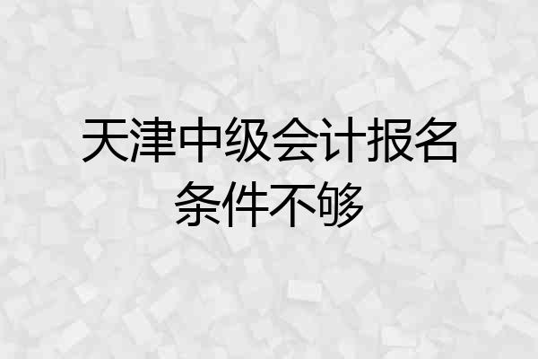 天津中级会计报名条件不够