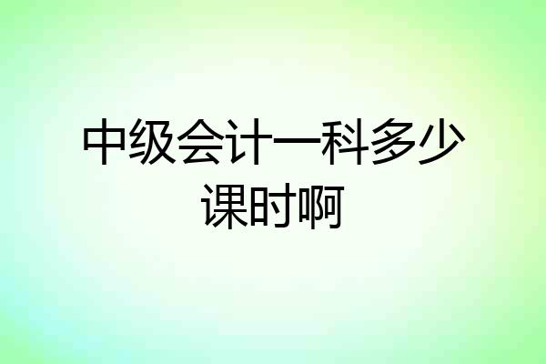 中级会计一科多少课时啊