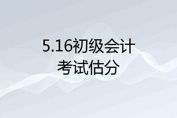 5.16初级会计考试估分