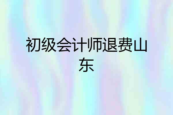 初级会计师退费山东