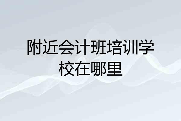 附近会计班培训学校在哪里
