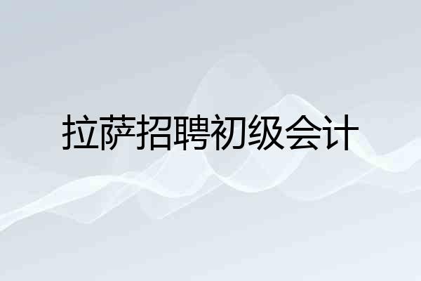 拉萨招聘初级会计