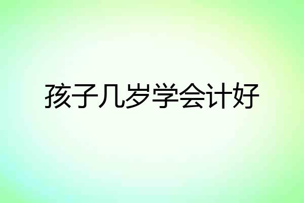 孩子几岁学会计好