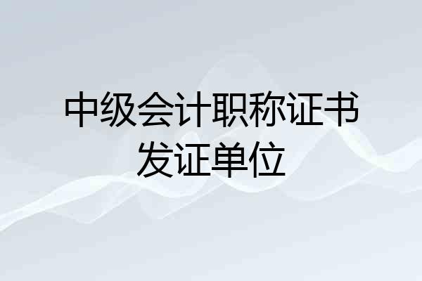 中级会计职称证书发证单位