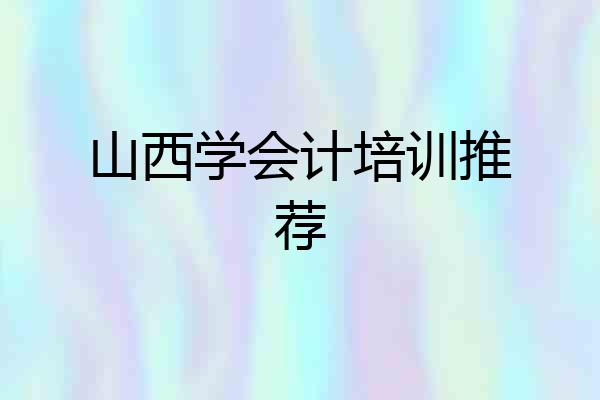 山西学会计培训推荐
