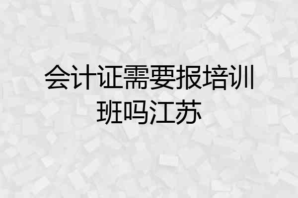 会计证需要报培训班吗江苏