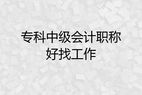 专科中级会计职称好找工作
