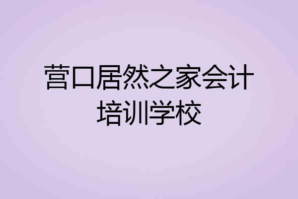 营口居然之家会计培训学校