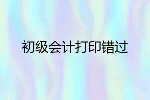 初级会计打印错过