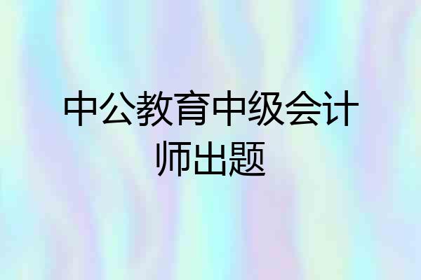 中公教育中级会计师出题