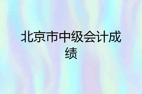 北京市中级会计成绩