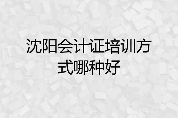 沈阳会计证培训方式哪种好