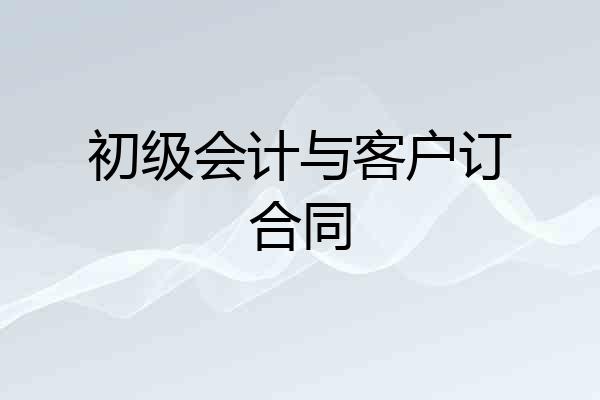 初级会计与客户订合同
