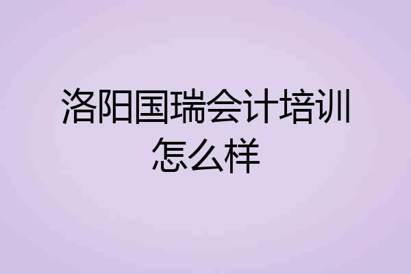 洛阳国瑞会计培训怎么样