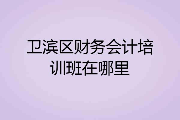 卫滨区财务会计培训班在哪里