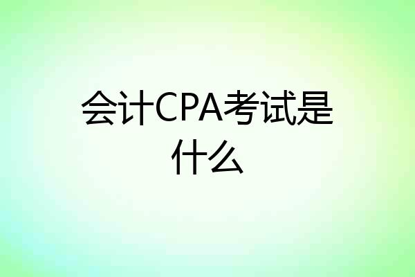 会计CPA考试是什么