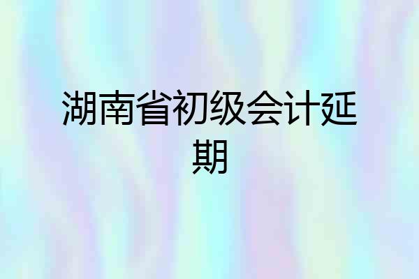 湖南省初级会计延期