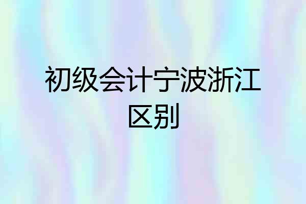 初级会计宁波浙江区别