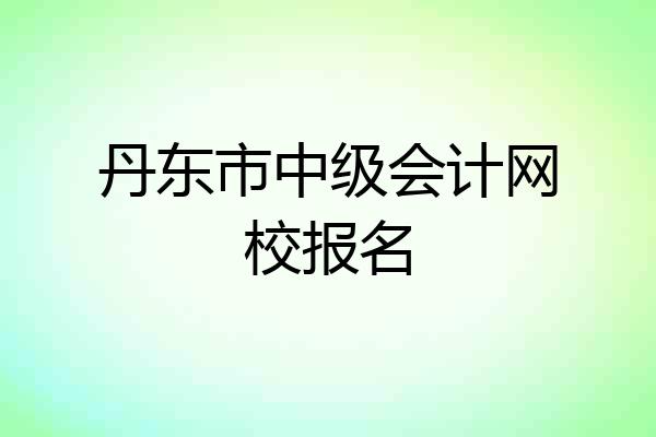 丹东市中级会计网校报名