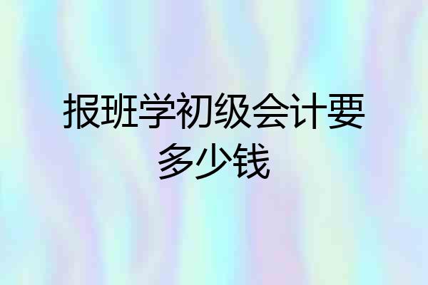 报班学初级会计要多少钱