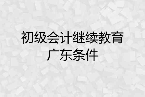 初级会计继续教育广东条件