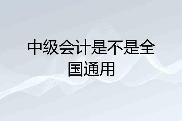 中级会计是不是全国通用