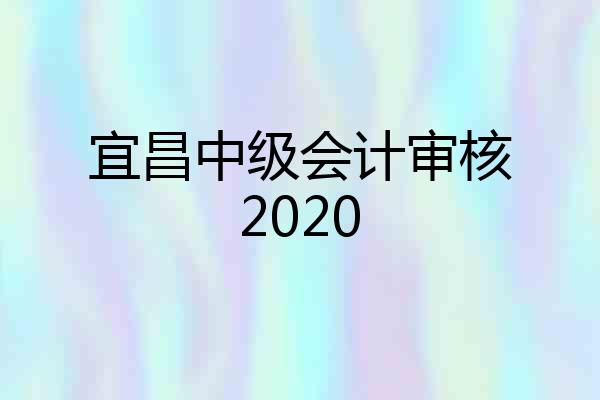 宜昌中级会计审核2020
