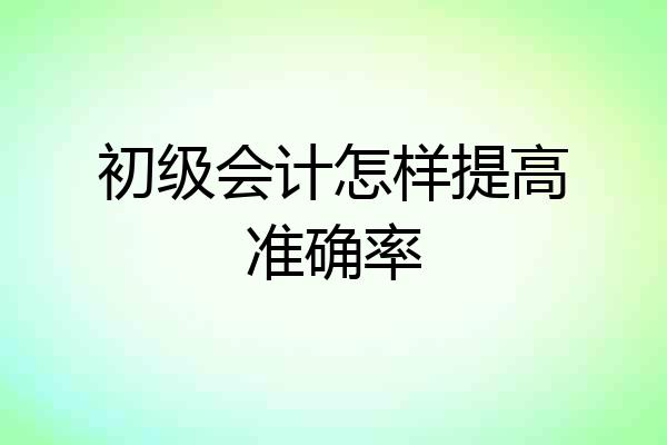 初级会计怎样提高准确率