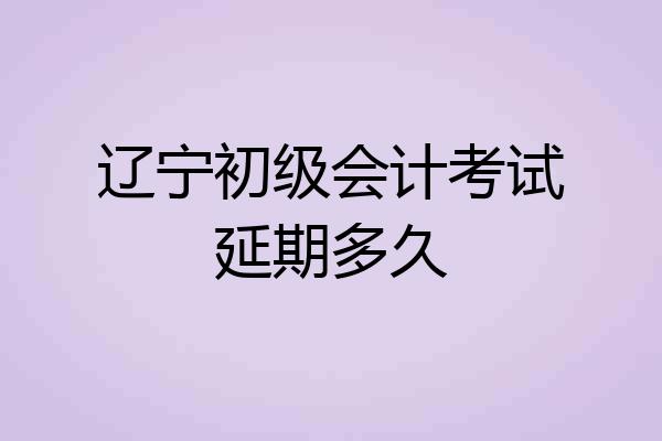 辽宁初级会计考试延期多久