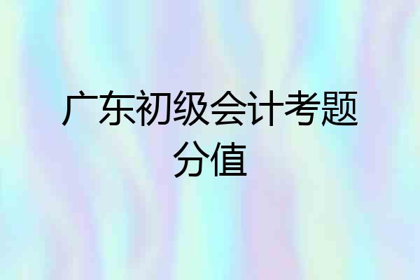 广东初级会计考题分值
