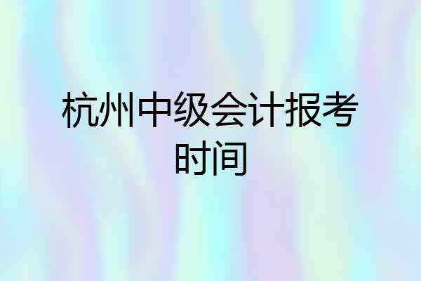 杭州中级会计报考时间