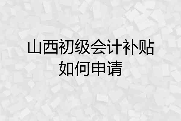 山西初级会计补贴如何申请