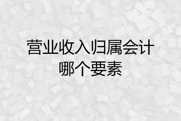 营业收入归属会计哪个要素