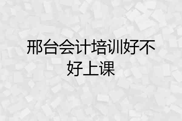 邢台会计培训好不好上课
