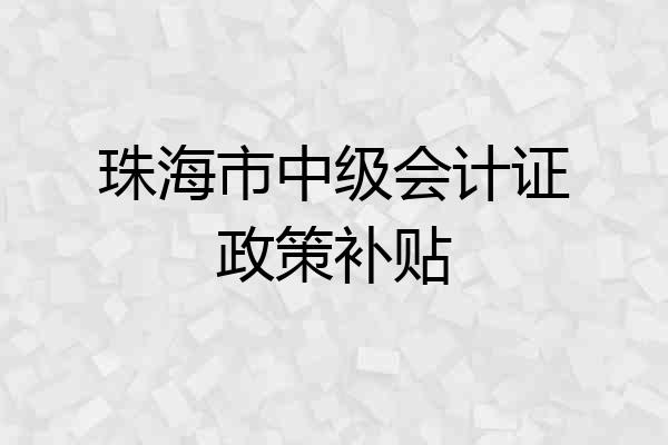 珠海市中级会计证政策补贴