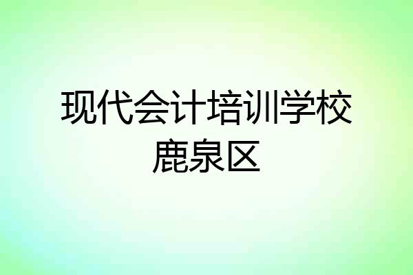 现代会计培训学校鹿泉区