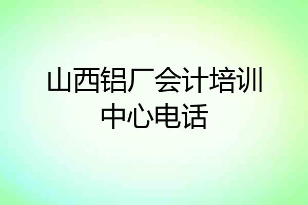 山西铝厂会计培训中心电话
