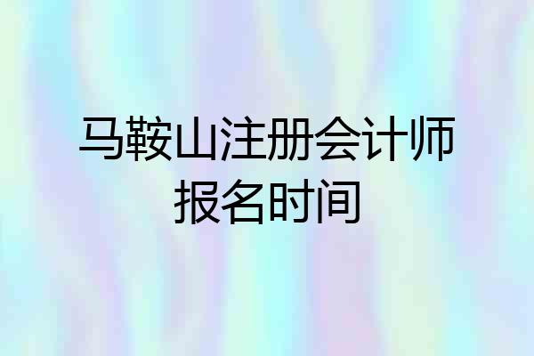马鞍山注册会计师报名时间