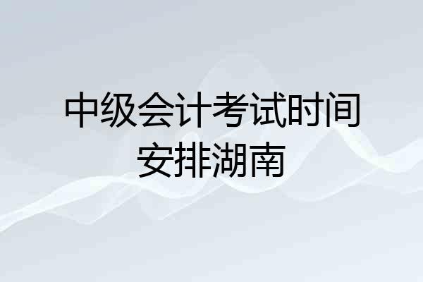中级会计考试时间安排湖南